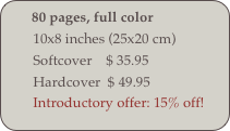      80 pages, full color
        10x8 inches (25x20 cm)
        Softcover    $ 35.95
        Hardcover  $ 49.95
        Introductory offer: 15% off!